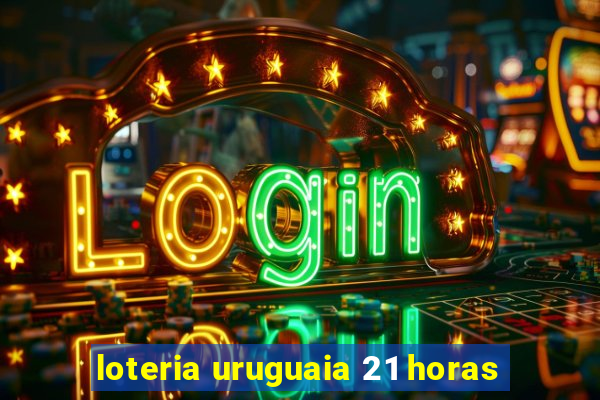 loteria uruguaia 21 horas